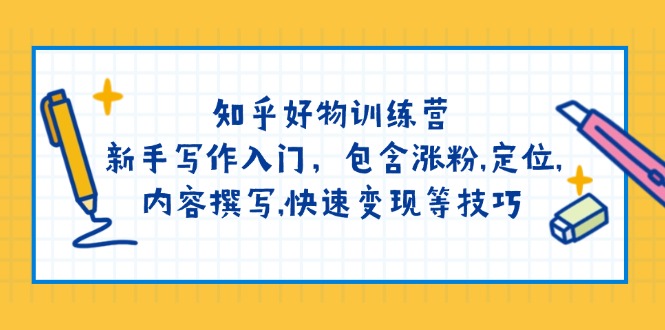 （14358期）知乎好物训练营：新手写作入门，包含涨粉,定位,内容撰写,快速变现等技巧羊毛-地址-薅羊毛-搜索-券-活动-领-微信-安卓-APP-解锁VIP-破解-地址-网络资源-教程-软件-源码-PHP-网站-教程-H5-地址-插件-模板-主题-电脑-软件-破解-地址-教程-网络资源-游戏-系统北海资源社_www.ssvt.top