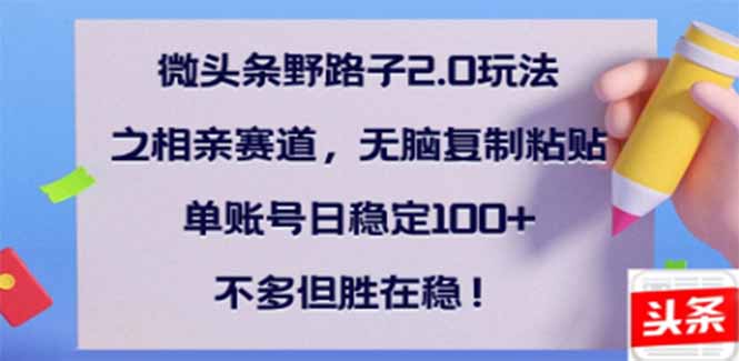 （14334期）微头条野路子2.0玩法之相亲赛道，无脑搬砖复制粘贴，单账号日稳定300+…羊毛-地址-薅羊毛-搜索-券-活动-领-微信-安卓-APP-解锁VIP-破解-地址-网络资源-教程-软件-源码-PHP-网站-教程-H5-地址-插件-模板-主题-电脑-软件-破解-地址-教程-网络资源-游戏-系统北海资源社_www.ssvt.top