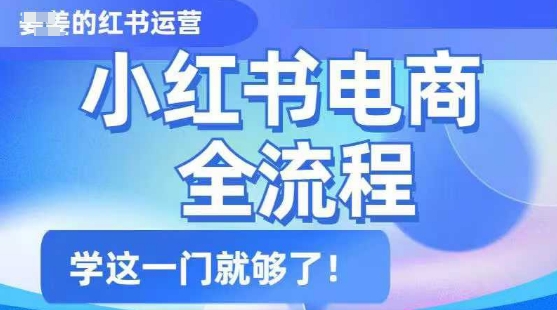 小红书电商全流程，精简易懂，从入门到精通，学这一门就够了羊毛-地址-薅羊毛-搜索-券-活动-领-微信-安卓-APP-解锁VIP-破解-地址-网络资源-教程-软件-源码-PHP-网站-教程-H5-地址-插件-模板-主题-电脑-软件-破解-地址-教程-网络资源-游戏-系统北海资源社_www.ssvt.top