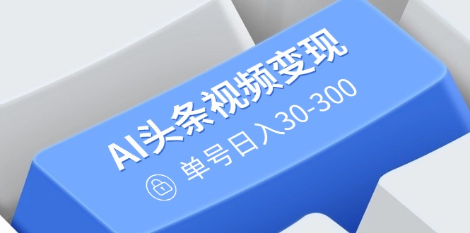 （14375期）AI头条视频变现：AI原创搬运玩法，无需剪辑，多平台发布，单号日入30-300羊毛-地址-薅羊毛-搜索-券-活动-领-微信-安卓-APP-解锁VIP-破解-地址-网络资源-教程-软件-源码-PHP-网站-教程-H5-地址-插件-模板-主题-电脑-软件-破解-地址-教程-网络资源-游戏-系统北海资源社_www.ssvt.top