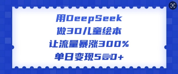 用DeepSeek做3D儿童绘本，让流量暴涨300%，单日变现多张羊毛-地址-薅羊毛-搜索-券-活动-领-微信-安卓-APP-解锁VIP-破解-地址-网络资源-教程-软件-源码-PHP-网站-教程-H5-地址-插件-模板-主题-电脑-软件-破解-地址-教程-网络资源-游戏-系统北海资源社_www.ssvt.top