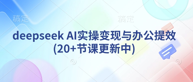 deepseek AI实操变现与办公提效(20+节课更新中)羊毛-地址-薅羊毛-搜索-券-活动-领-微信-安卓-APP-解锁VIP-破解-地址-网络资源-教程-软件-源码-PHP-网站-教程-H5-地址-插件-模板-主题-电脑-软件-破解-地址-教程-网络资源-游戏-系统北海资源社_www.ssvt.top