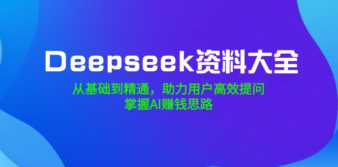 （14331期）Deepseek资料大全，从基础到精通，助力用户高效提问，掌握AI赚钱思路羊毛-地址-薅羊毛-搜索-券-活动-领-微信-安卓-APP-解锁VIP-破解-地址-网络资源-教程-软件-源码-PHP-网站-教程-H5-地址-插件-模板-主题-电脑-软件-破解-地址-教程-网络资源-游戏-系统北海资源社_www.ssvt.top
