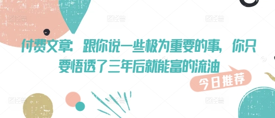 付费文章：跟你说一些极为重要的事，你只要悟透了 三年后 就能富的流油羊毛-地址-薅羊毛-搜索-券-活动-领-微信-安卓-APP-解锁VIP-破解-地址-网络资源-教程-软件-源码-PHP-网站-教程-H5-地址-插件-模板-主题-电脑-软件-破解-地址-教程-网络资源-游戏-系统北海资源社_www.ssvt.top