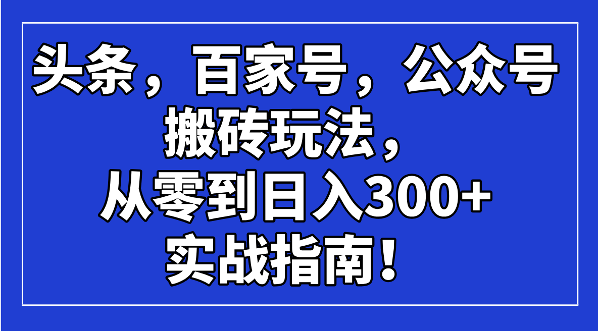 （14405期）头条，百家号，公众号搬砖玩法，从零到日入300+的实战指南！羊毛-地址-薅羊毛-搜索-券-活动-领-微信-安卓-APP-解锁VIP-破解-地址-网络资源-教程-软件-源码-PHP-网站-教程-H5-地址-插件-模板-主题-电脑-软件-破解-地址-教程-网络资源-游戏-系统北海资源社_www.ssvt.top