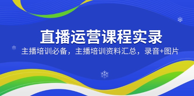 （14388期）直播运营课程实录：主播培训必备，主播培训资料汇总，录音+图片羊毛-地址-薅羊毛-搜索-券-活动-领-微信-安卓-APP-解锁VIP-破解-地址-网络资源-教程-软件-源码-PHP-网站-教程-H5-地址-插件-模板-主题-电脑-软件-破解-地址-教程-网络资源-游戏-系统北海资源社_www.ssvt.top