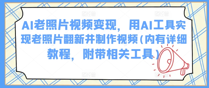 AI老照片视频变现，用AI工具实现老照片翻新并制作视频(内有详细教程，附带相关工具)羊毛-地址-薅羊毛-搜索-券-活动-领-微信-安卓-APP-解锁VIP-破解-地址-网络资源-教程-软件-源码-PHP-网站-教程-H5-地址-插件-模板-主题-电脑-软件-破解-地址-教程-网络资源-游戏-系统北海资源社_www.ssvt.top