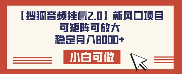 【搜狐音频挂JI2.0】新风口项目，可矩阵可放大，稳定月入8k羊毛-地址-薅羊毛-搜索-券-活动-领-微信-安卓-APP-解锁VIP-破解-地址-网络资源-教程-软件-源码-PHP-网站-教程-H5-地址-插件-模板-主题-电脑-软件-破解-地址-教程-网络资源-游戏-系统北海资源社_www.ssvt.top