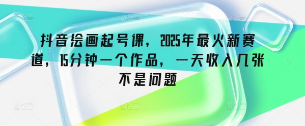 抖音绘画起号课，2025年最火新赛道，15分钟一个作品，一天收入几张不是问题羊毛-地址-薅羊毛-搜索-券-活动-领-微信-安卓-APP-解锁VIP-破解-地址-网络资源-教程-软件-源码-PHP-网站-教程-H5-地址-插件-模板-主题-电脑-软件-破解-地址-教程-网络资源-游戏-系统北海资源社_www.ssvt.top