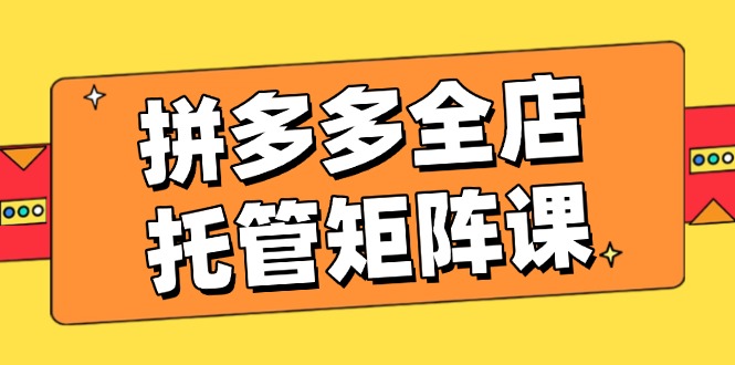 （14328期）拼多多全店托管矩阵课，盈利动销玩法，高效计划设置，提升店铺效益羊毛-地址-薅羊毛-搜索-券-活动-领-微信-安卓-APP-解锁VIP-破解-地址-网络资源-教程-软件-源码-PHP-网站-教程-H5-地址-插件-模板-主题-电脑-软件-破解-地址-教程-网络资源-游戏-系统北海资源社_www.ssvt.top