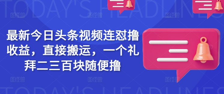 最新今日头条视频连怼撸收益，直接搬运，一个礼拜二三百块随便撸羊毛-地址-薅羊毛-搜索-券-活动-领-微信-安卓-APP-解锁VIP-破解-地址-网络资源-教程-软件-源码-PHP-网站-教程-H5-地址-插件-模板-主题-电脑-软件-破解-地址-教程-网络资源-游戏-系统北海资源社_www.ssvt.top