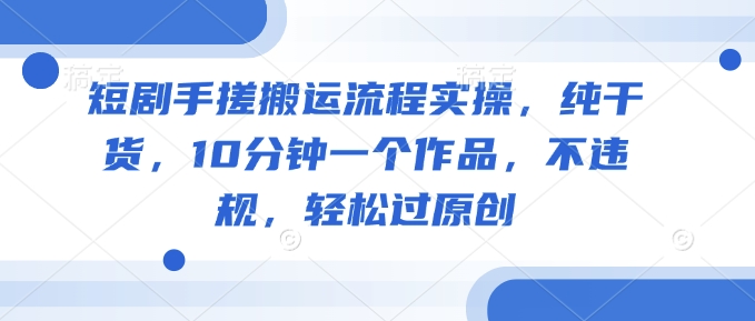 短剧手搓搬运流程实操，纯干货，10分钟一个作品，不违规，轻松过原创羊毛-地址-薅羊毛-搜索-券-活动-领-微信-安卓-APP-解锁VIP-破解-地址-网络资源-教程-软件-源码-PHP-网站-教程-H5-地址-插件-模板-主题-电脑-软件-破解-地址-教程-网络资源-游戏-系统北海资源社_www.ssvt.top