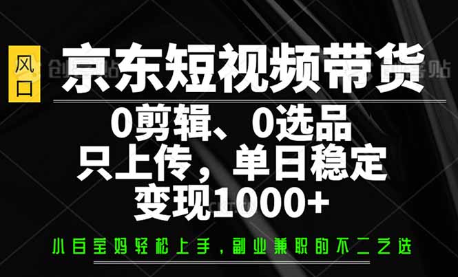 （14304期）京东短视频带货，0剪辑，0选品，只需上传素材，单日稳定变现1000+羊毛-地址-薅羊毛-搜索-券-活动-领-微信-安卓-APP-解锁VIP-破解-地址-网络资源-教程-软件-源码-PHP-网站-教程-H5-地址-插件-模板-主题-电脑-软件-破解-地址-教程-网络资源-游戏-系统北海资源社_www.ssvt.top