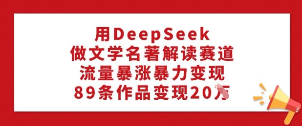 用DeepSeek做文学名著解读赛道，流量暴涨暴力变现，89条作品变现20W羊毛-地址-薅羊毛-搜索-券-活动-领-微信-安卓-APP-解锁VIP-破解-地址-网络资源-教程-软件-源码-PHP-网站-教程-H5-地址-插件-模板-主题-电脑-软件-破解-地址-教程-网络资源-游戏-系统北海资源社_www.ssvt.top