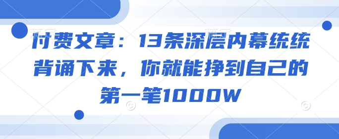 付费文章：13条深层内幕统统背诵下来，你就能挣到自己的第一笔1000W羊毛-地址-薅羊毛-搜索-券-活动-领-微信-安卓-APP-解锁VIP-破解-地址-网络资源-教程-软件-源码-PHP-网站-教程-H5-地址-插件-模板-主题-电脑-软件-破解-地址-教程-网络资源-游戏-系统北海资源社_www.ssvt.top