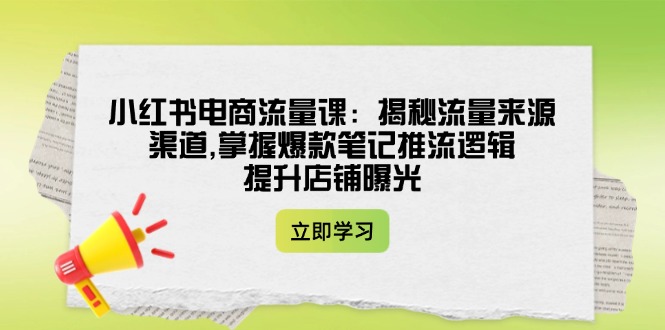 （14318期）小红书电商流量课：揭秘流量来源渠道,掌握爆款笔记推流逻辑,提升店铺曝光羊毛-地址-薅羊毛-搜索-券-活动-领-微信-安卓-APP-解锁VIP-破解-地址-网络资源-教程-软件-源码-PHP-网站-教程-H5-地址-插件-模板-主题-电脑-软件-破解-地址-教程-网络资源-游戏-系统北海资源社_www.ssvt.top