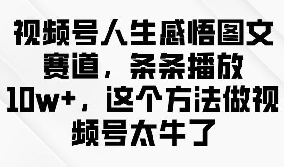 视频号人生感悟图文赛道，条条播放10w+，这个方法做视频号太牛了羊毛-地址-薅羊毛-搜索-券-活动-领-微信-安卓-APP-解锁VIP-破解-地址-网络资源-教程-软件-源码-PHP-网站-教程-H5-地址-插件-模板-主题-电脑-软件-破解-地址-教程-网络资源-游戏-系统北海资源社_www.ssvt.top