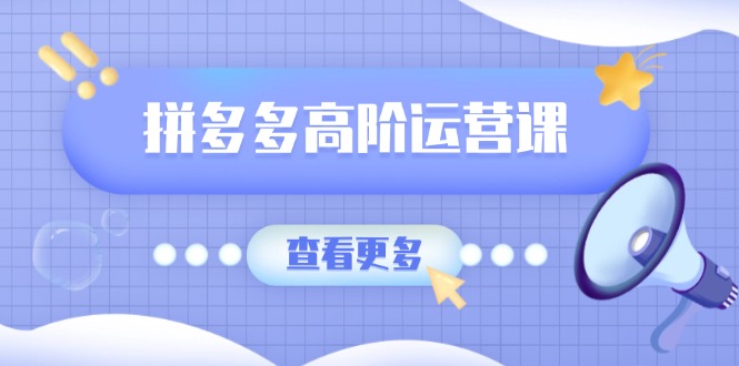 （14327期）拼多多高阶运营课：极致群爆款玩法，轻付费无尽复制，打造单品爆款之路羊毛-地址-薅羊毛-搜索-券-活动-领-微信-安卓-APP-解锁VIP-破解-地址-网络资源-教程-软件-源码-PHP-网站-教程-H5-地址-插件-模板-主题-电脑-软件-破解-地址-教程-网络资源-游戏-系统北海资源社_www.ssvt.top