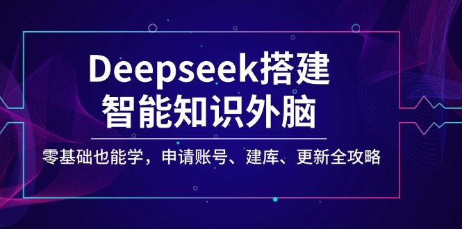 （14390期）Deepseek搭建智能知识外脑，零基础也能学，申请账号、建库、更新全攻略羊毛-地址-薅羊毛-搜索-券-活动-领-微信-安卓-APP-解锁VIP-破解-地址-网络资源-教程-软件-源码-PHP-网站-教程-H5-地址-插件-模板-主题-电脑-软件-破解-地址-教程-网络资源-游戏-系统北海资源社_www.ssvt.top