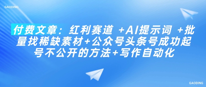 付费文章：红利赛道 +AI提示词 +批量找稀缺素材+公众号头条号成功起号不公开的方法+写作自动化羊毛-地址-薅羊毛-搜索-券-活动-领-微信-安卓-APP-解锁VIP-破解-地址-网络资源-教程-软件-源码-PHP-网站-教程-H5-地址-插件-模板-主题-电脑-软件-破解-地址-教程-网络资源-游戏-系统北海资源社_www.ssvt.top