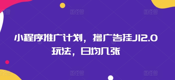 小程序推广计划，撸广告挂JI2.0玩法，日均几张羊毛-地址-薅羊毛-搜索-券-活动-领-微信-安卓-APP-解锁VIP-破解-地址-网络资源-教程-软件-源码-PHP-网站-教程-H5-地址-插件-模板-主题-电脑-软件-破解-地址-教程-网络资源-游戏-系统北海资源社_www.ssvt.top