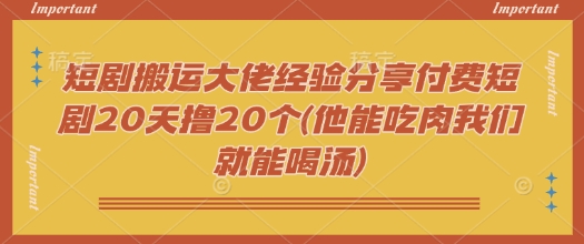 短剧搬运大佬经验分享付费短剧20天撸20个(他能吃肉我们就能喝汤)羊毛-地址-薅羊毛-搜索-券-活动-领-微信-安卓-APP-解锁VIP-破解-地址-网络资源-教程-软件-源码-PHP-网站-教程-H5-地址-插件-模板-主题-电脑-软件-破解-地址-教程-网络资源-游戏-系统北海资源社_www.ssvt.top